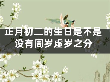正月初二的生日是不是没有周岁虚岁之分