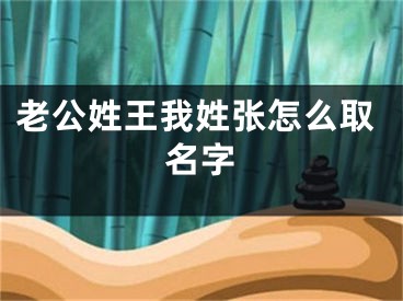 老公姓王我姓张怎么取名字
