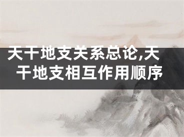 天干地支关系总论,天干地支相互作用顺序