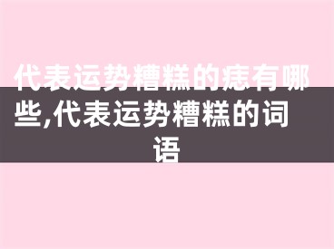 代表运势糟糕的痣有哪些,代表运势糟糕的词语
