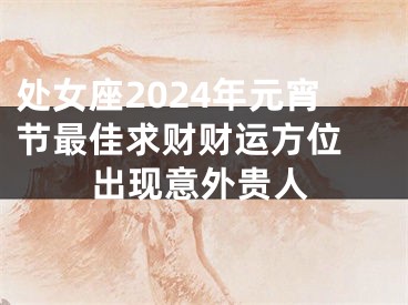 处女座2024年元宵节最佳求财财运方位 出现意外贵人