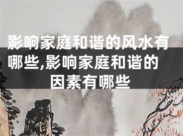 影响家庭和谐的风水有哪些,影响家庭和谐的因素有哪些