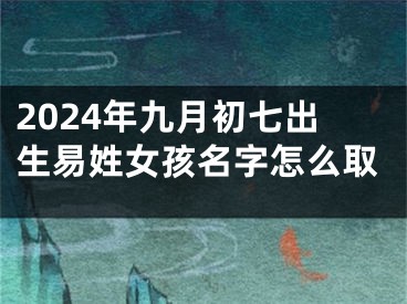 2024年九月初七出生易姓女孩名字怎么取