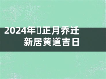 2024年​正月乔迁新居黄道吉日