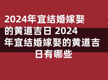 2024年宜结婚嫁娶的黄道吉日 2024年宜结婚嫁娶的黄道吉日有哪些