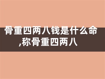 骨重四两八钱是什么命,称骨重四两八
