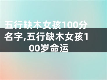 五行缺木女孩100分名字,五行缺木女孩100岁命运