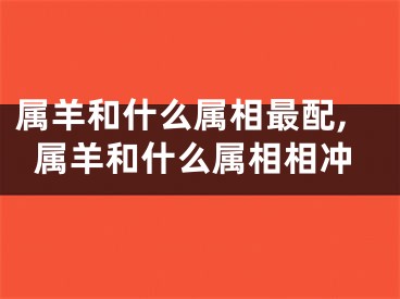 属羊和什么属相最配,属羊和什么属相相冲