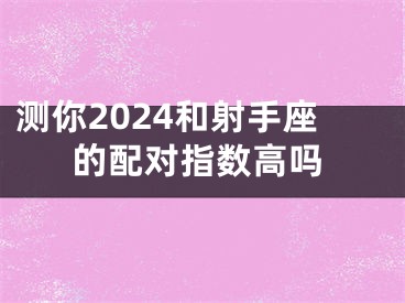测你2024和射手座的配对指数高吗
