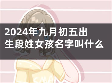 2024年九月初五出生段姓女孩名字叫什么