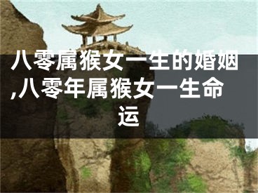 八零属猴女一生的婚姻,八零年属猴女一生命运