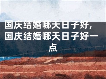 国庆结婚哪天日子好,国庆结婚哪天日子好一点