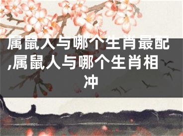 属鼠人与哪个生肖最配,属鼠人与哪个生肖相冲