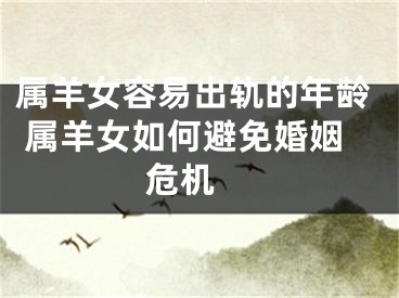 属羊女容易出轨的年龄 属羊女如何避免婚姻危机 