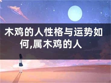 木鸡的人性格与运势如何,属木鸡的人