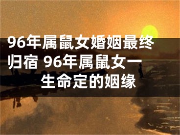 96年属鼠女婚姻最终归宿 96年属鼠女一生命定的姻缘
