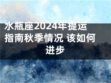 水瓶座2024年提运指南秋季情况 该如何进步