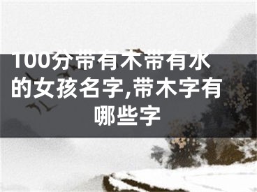 100分带有木带有水的女孩名字,带木字有哪些字