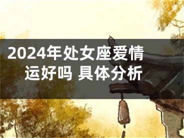 2024年处女座爱情运好吗 具体分析