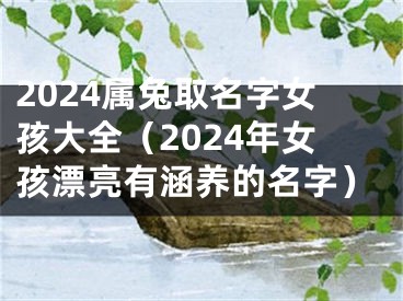 2024属兔取名字女孩大全（2024年女孩漂亮有涵养的名字）