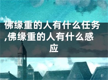 佛缘重的人有什么任务,佛缘重的人有什么感应