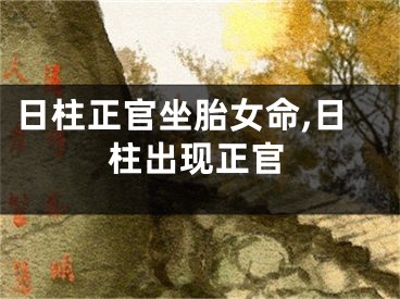 日柱正官坐胎女命,日柱出现正官