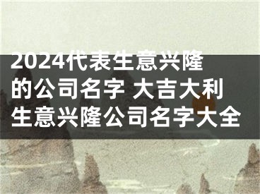 2024代表生意兴隆的公司名字 大吉大利生意兴隆公司名字大全