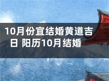 10月份宜结婚黄道吉日 阳历10月结婚