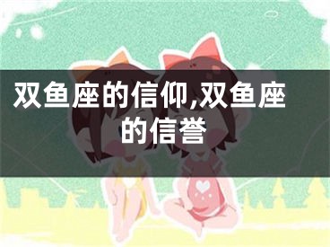 双鱼座的信仰,双鱼座的信誉
