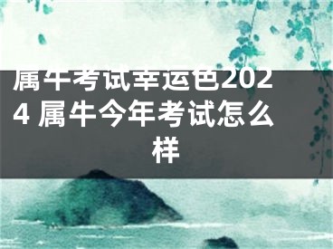 属牛考试幸运色2024 属牛今年考试怎么样