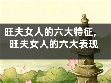 旺夫女人的六大特征,旺夫女人的六大表现