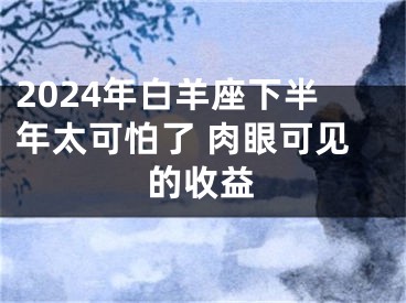 2024年白羊座下半年太可怕了 肉眼可见的收益
