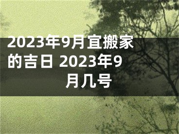 2023年9月宜搬家的吉日 2023年9月几号