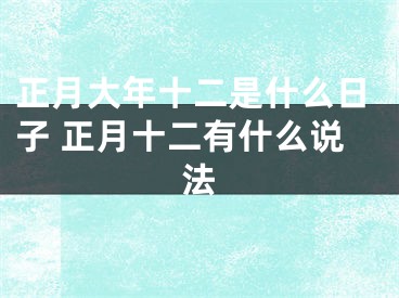 正月大年十二是什么日子 正月十二有什么说法