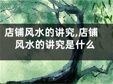 店铺风水的讲究,店铺风水的讲究是什么