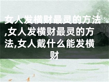 女人发横财最灵的方法,女人发横财最灵的方法,女人戴什么能发横财
