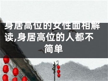 身居高位的女性面相解读,身居高位的人都不简单
