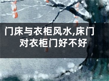 门床与衣柜风水,床门对衣柜门好不好