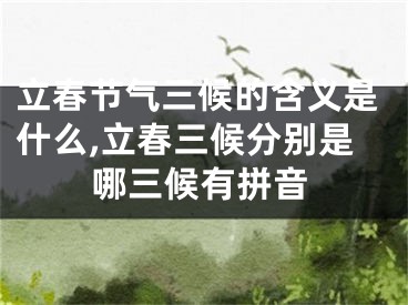 立春节气三候的含义是什么,立春三候分别是哪三候有拼音