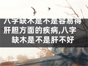 八字缺木是不是容易得肝胆方面的疾病,八字缺木是不是肝不好