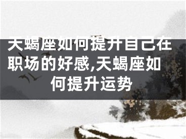 天蝎座如何提升自己在职场的好感,天蝎座如何提升运势