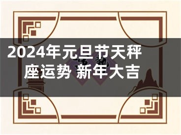2024年元旦节天秤座运势 新年大吉