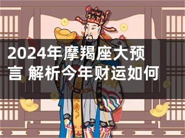 2024年摩羯座大预言 解析今年财运如何