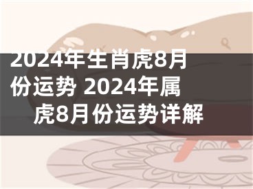 2024年生肖虎8月份运势 2024年属虎8月份运势详解