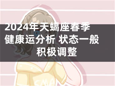 2024年天蝎座春季健康运分析 状态一般积极调整