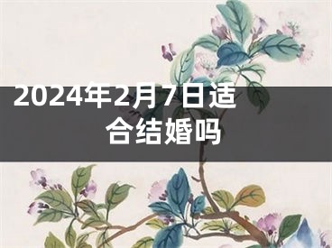 2024年2月7日适合结婚吗