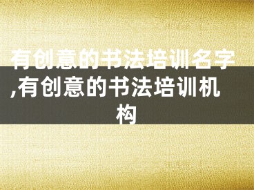 有创意的书法培训名字,有创意的书法培训机构