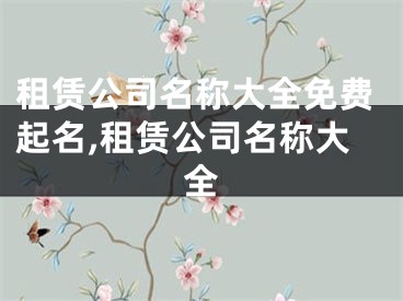 租赁公司名称大全免费起名,租赁公司名称大全
