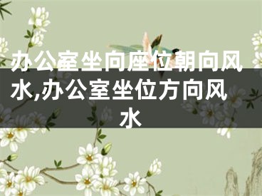 办公室坐向座位朝向风水,办公室坐位方向风水
