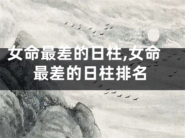 女命最差的日柱,女命最差的日柱排名